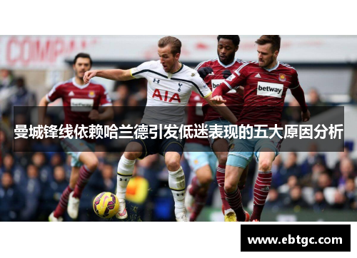 曼城锋线依赖哈兰德引发低迷表现的五大原因分析 曼城锋线依赖哈兰德引发低迷表现的五大原因分析