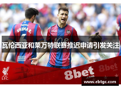瓦伦西亚和莱万特联赛推迟申请引发关注 瓦伦西亚和莱万特联赛推迟申请引发关注