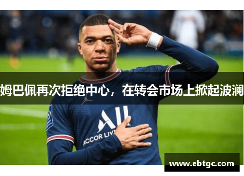 姆巴佩再次拒绝中心，在转会市场上掀起波澜