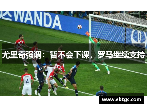 尤里奇强调：暂不会下课，罗马继续支持