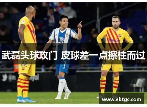 武磊头球攻门 皮球差一点擦柱而过